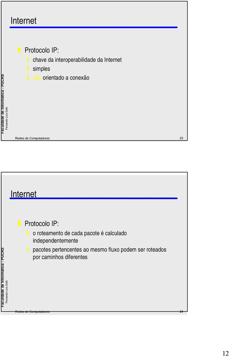 roteamento de cada pacote é calculado independentemente pacotes pertencentes