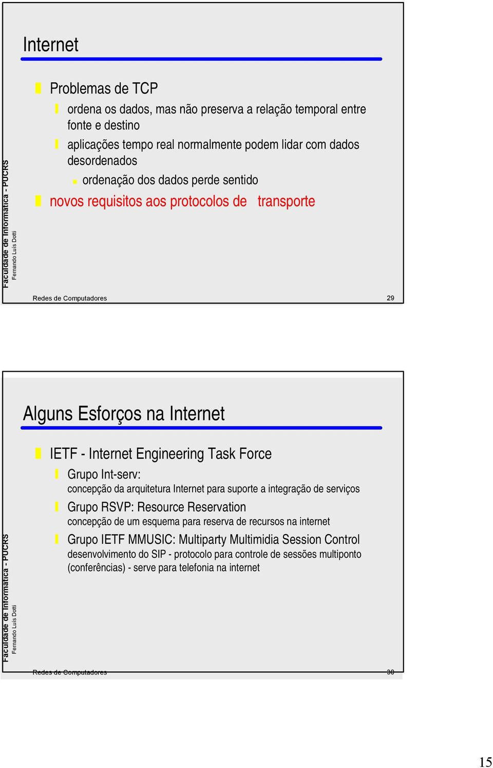 concepção da arquitetura Internet para suporte a integração de serviços Grupo RSVP: Resource Reservation concepção de um esquema para reserva de recursos na internet Grupo IETF
