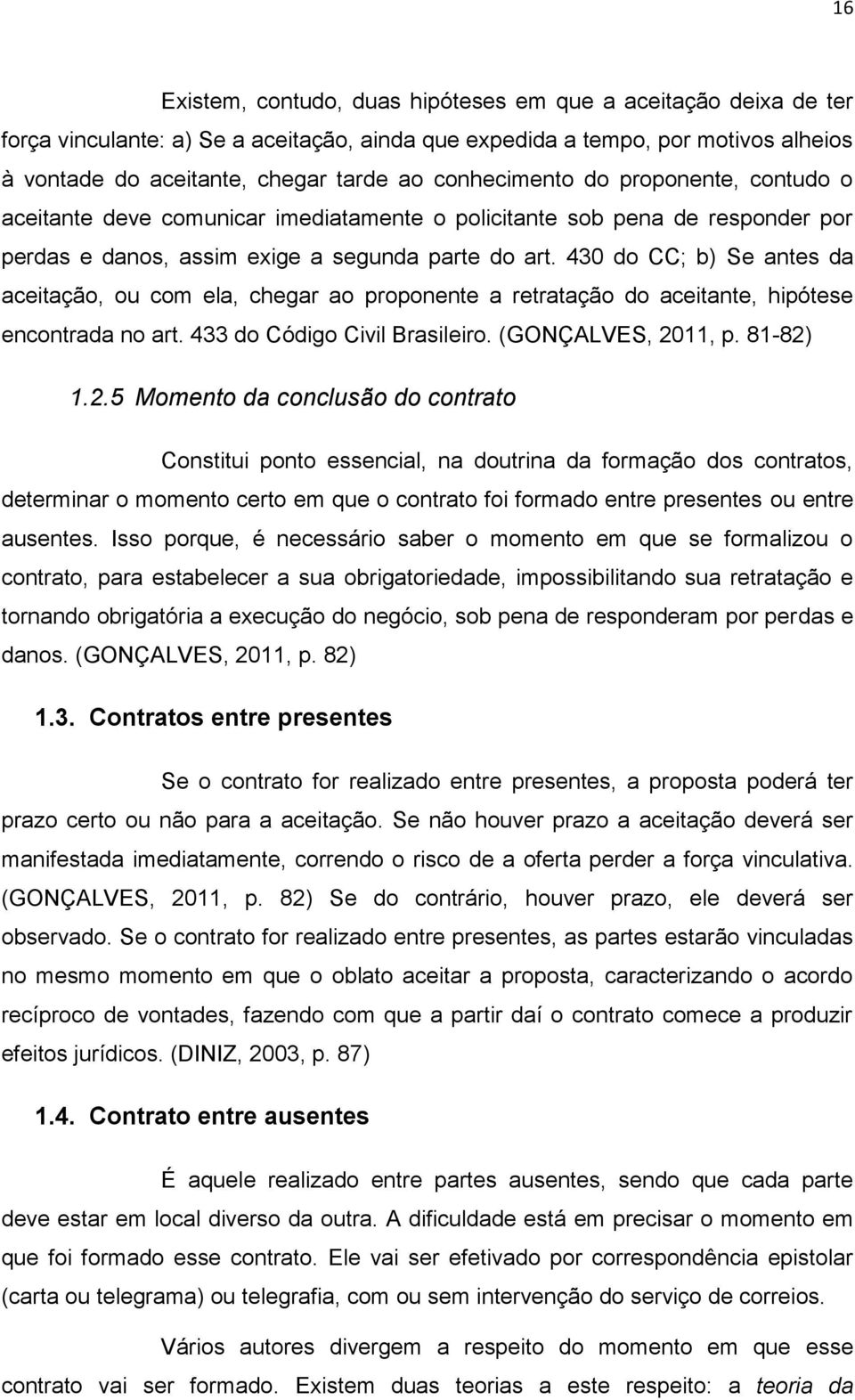 430 do CC; b) Se antes da aceitação, ou com ela, chegar ao proponente a retratação do aceitante, hipótese encontrada no art. 433 do Código Civil Brasileiro. (GONÇALVES, 20