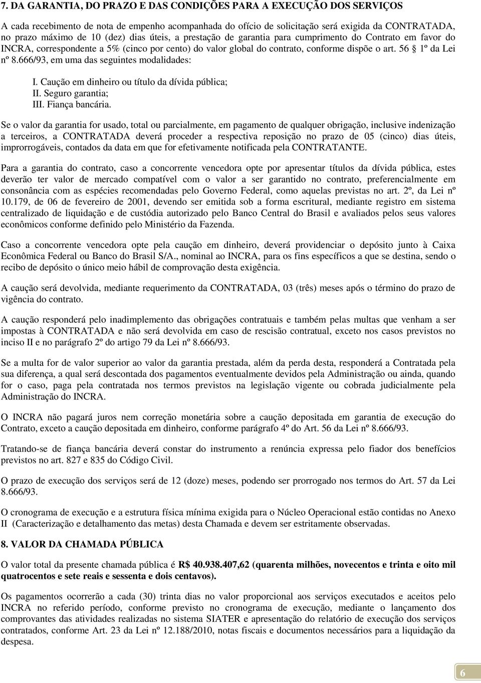 666/93, em uma das seguintes modalidades: I. Caução em dinheiro ou título da dívida pública; II. Seguro garantia; III. Fiança bancária.