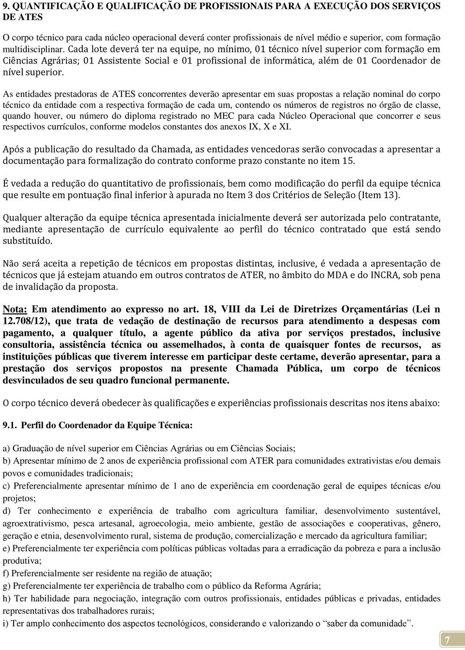 Cada lote deverá ter na equipe, no mínimo, 01 técnico nível superior com formação em Ciências Agrárias; 01 Assistente Social e 01 profissional de informática, além de 01 Coordenador de nível superior.