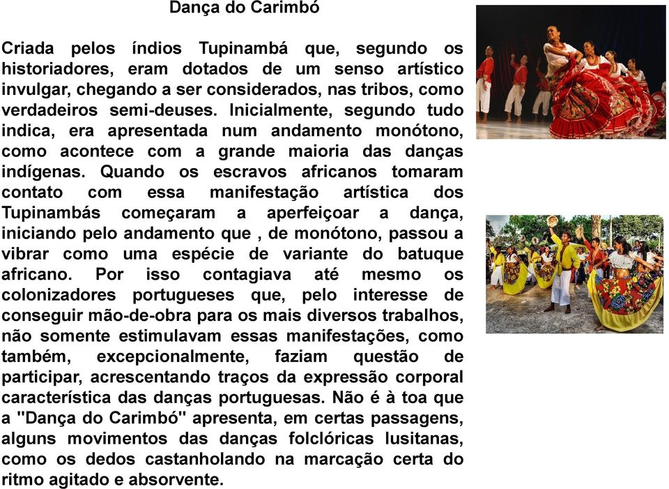 Quando os escravos africanos tomaram contato com essa manifestação artística dos Tupinambás começaram a aperfeiçoar a dança, iniciando pelo andamento que, de monótono, passou a vibrar como uma