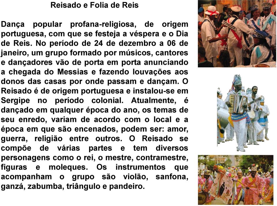 onde passam e dançam. O Reisado é de origem portuguesa e instalou-se em Sergipe no período colonial.