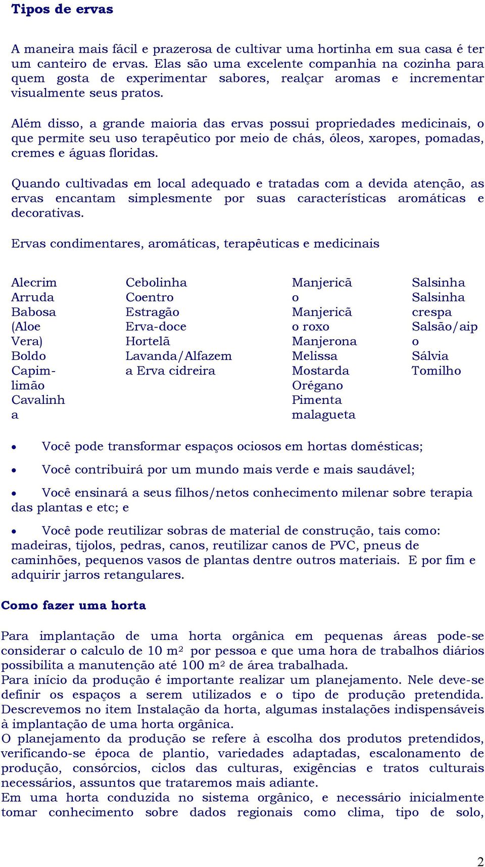 Além disso, a grande maioria das ervas possui propriedades medicinais, o que permite seu uso terapêutico por meio de chás, óleos, xaropes, pomadas, cremes e águas floridas.