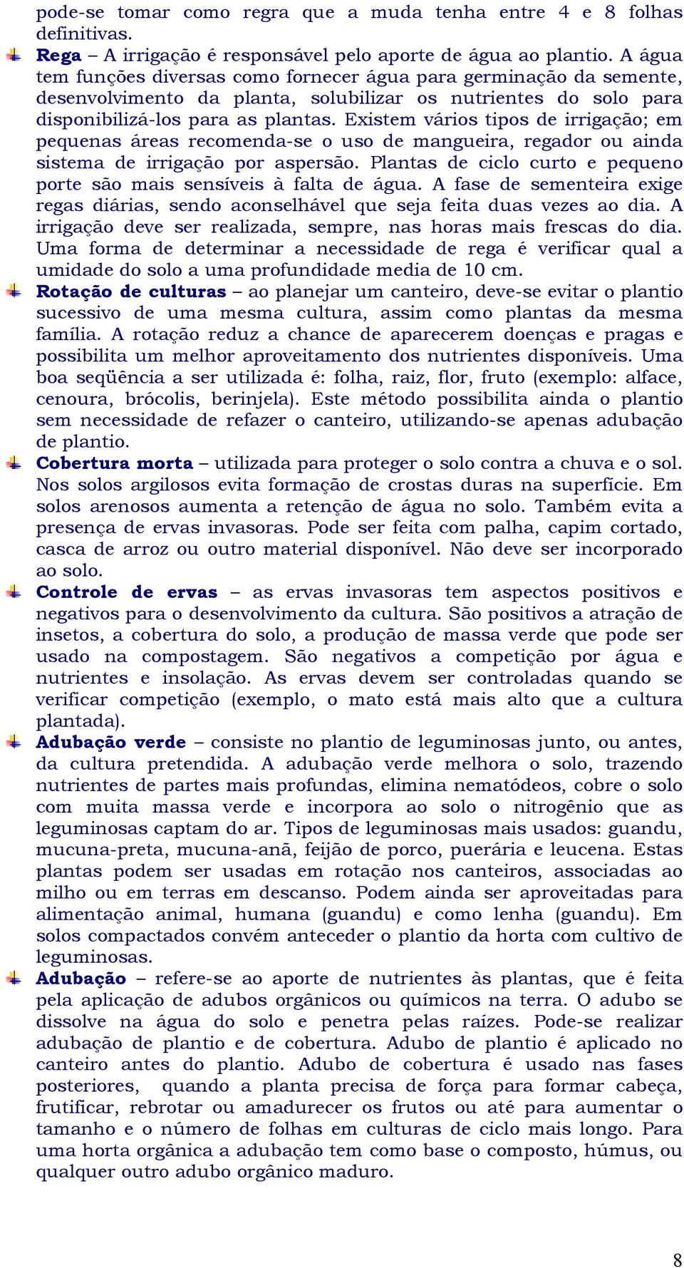 Existem vários tipos de irrigação; em pequenas áreas recomenda-se o uso de mangueira, regador ou ainda sistema de irrigação por aspersão.