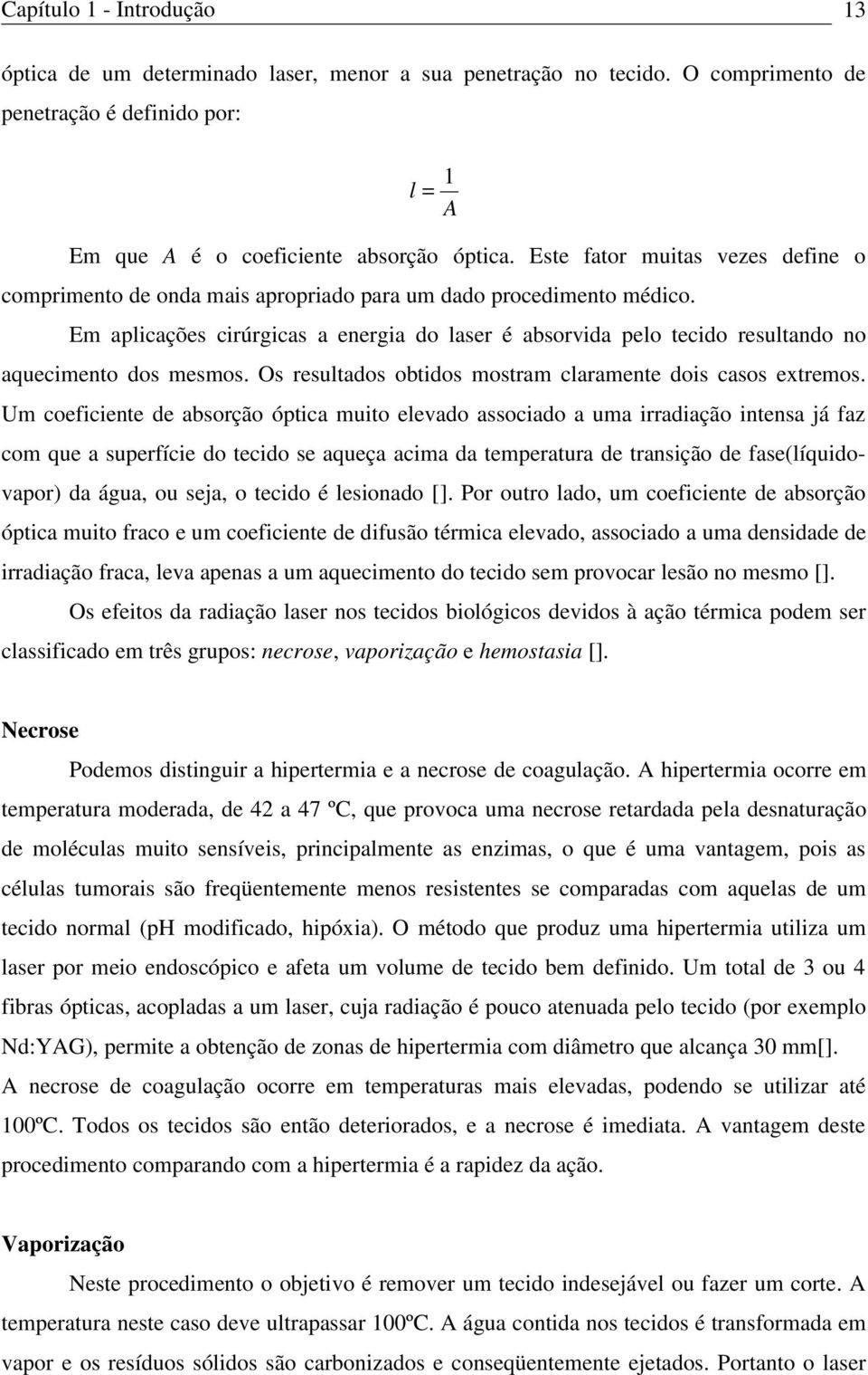 Em aplicações cirúrgicas a energia do laser é absorvida pelo tecido resultando no aquecimento dos mesmos. Os resultados obtidos mostram claramente dois casos extremos.