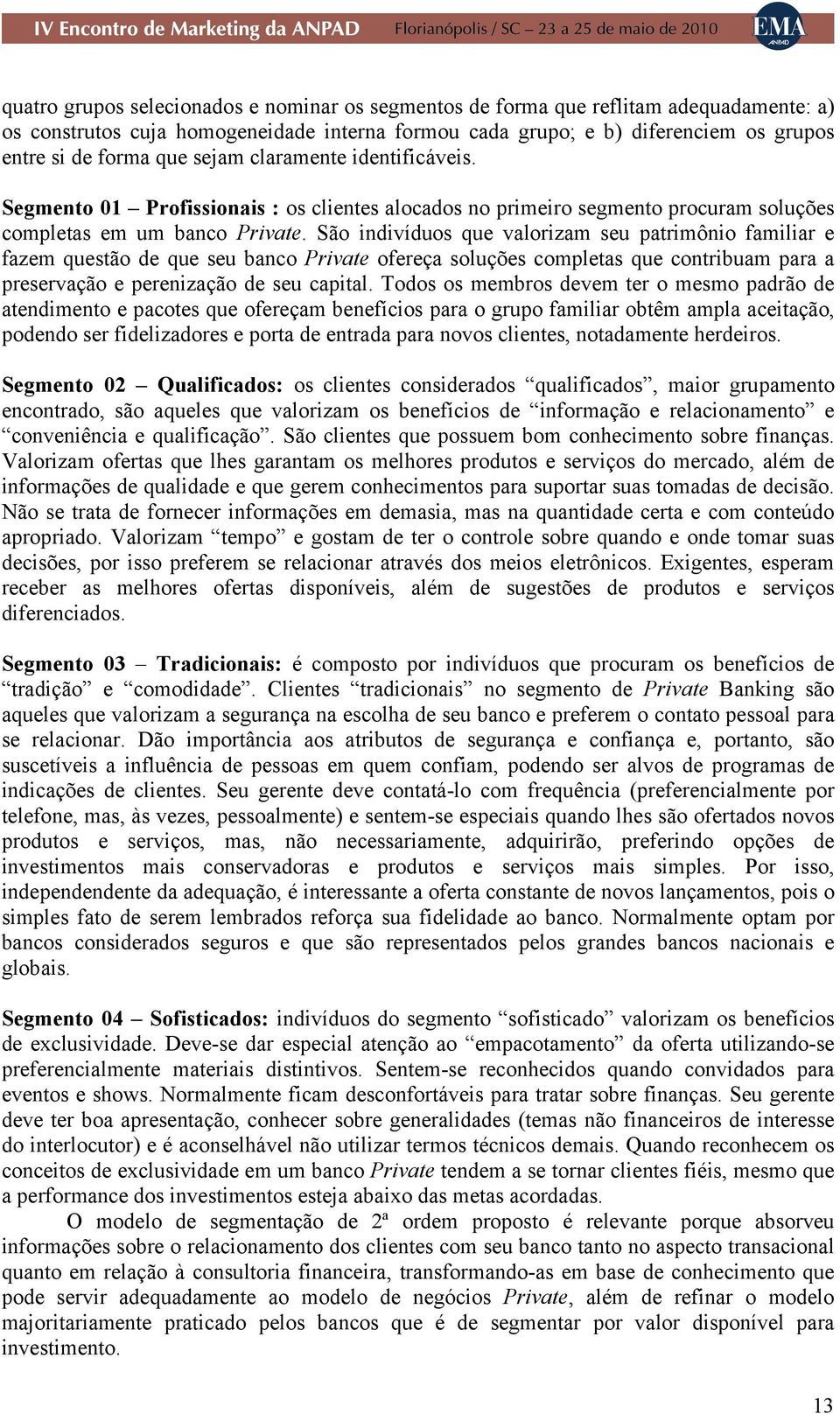 São indivíduos que valorizam seu patrimônio familiar e fazem questão de que seu banco Private ofereça soluções completas que contribuam para a preservação e perenização de seu capital.