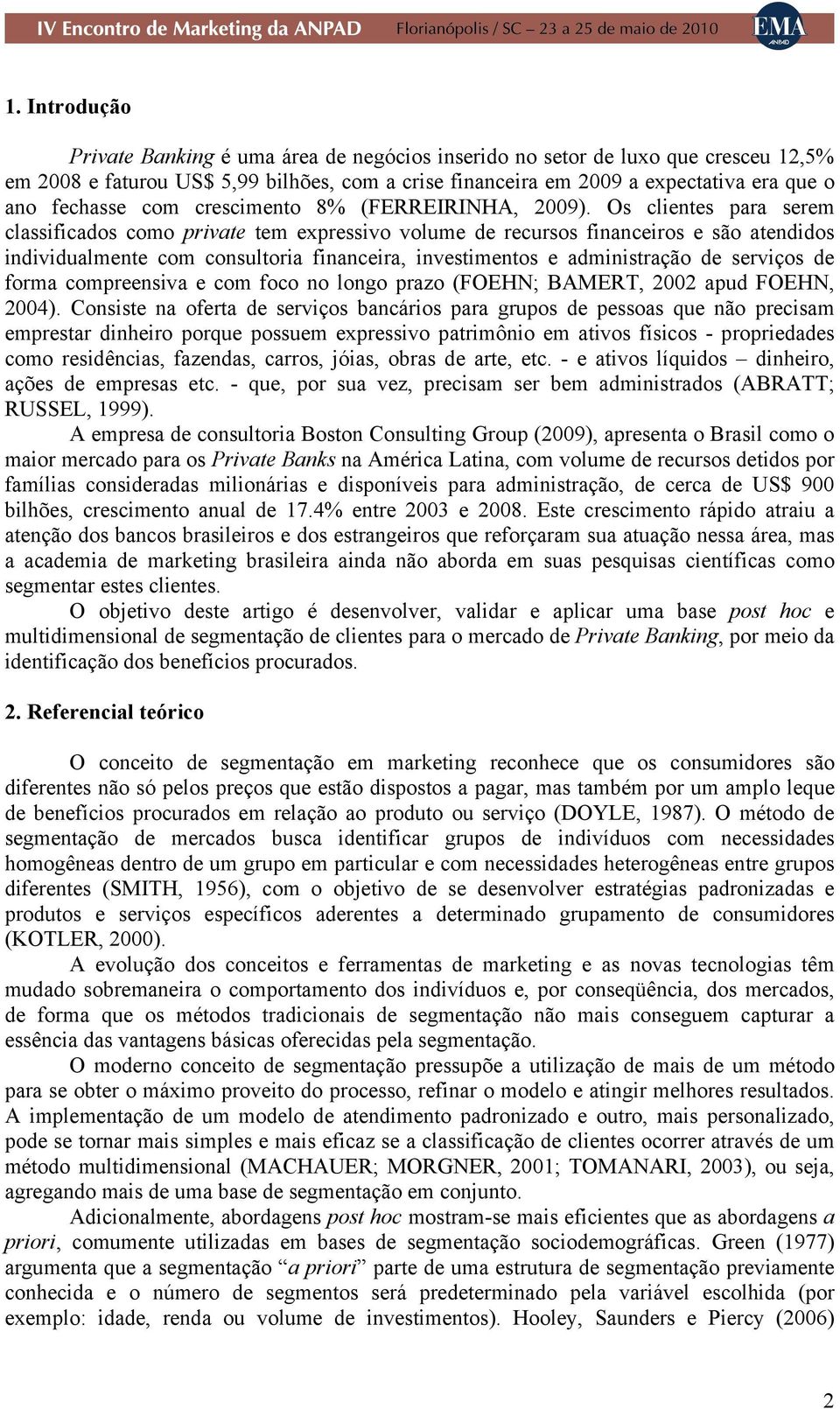 Os clientes para serem classificados como private tem expressivo volume de recursos financeiros e são atendidos individualmente com consultoria financeira, investimentos e administração de serviços