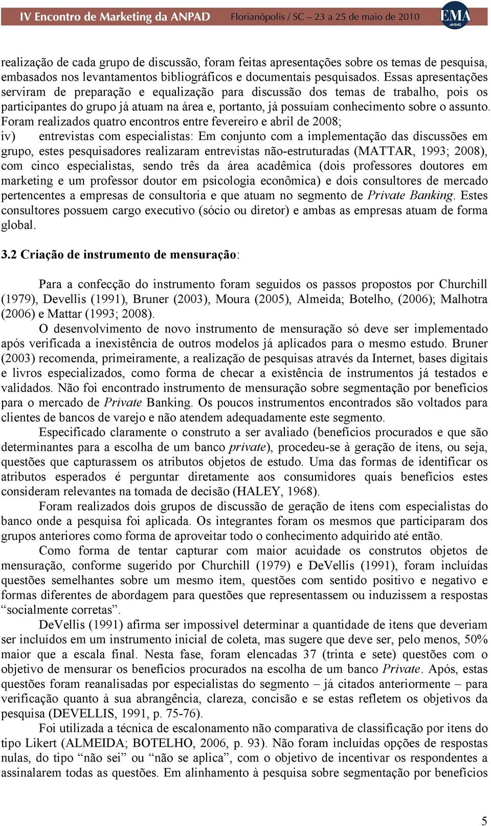 Foram realizados quatro encontros entre fevereiro e abril de 2008; iv) entrevistas com especialistas: Em conjunto com a implementação das discussões em grupo, estes pesquisadores realizaram