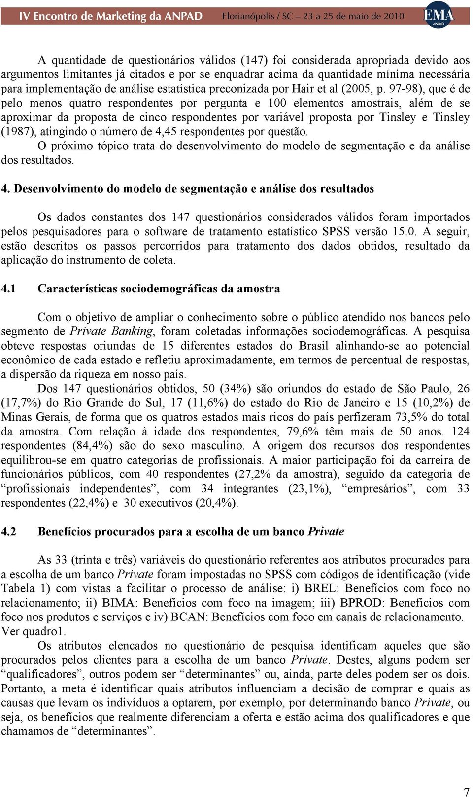 97-98), que é de pelo menos quatro respondentes por pergunta e 100 elementos amostrais, além de se aproximar da proposta de cinco respondentes por variável proposta por Tinsley e Tinsley (1987),