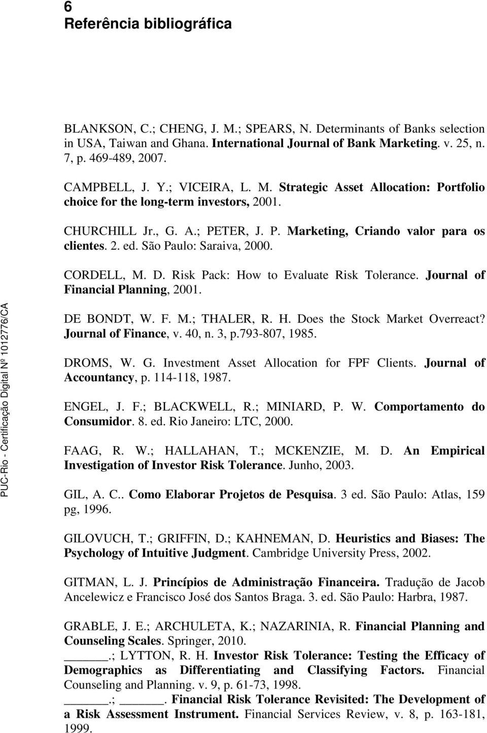 São Paulo: Saraiva, 2000. CORDELL, M. D. Risk Pack: How to Evaluate Risk Tolerance. Journal of Financial Planning, 2001. DE BONDT, W. F. M.; THALER, R. H. Does the Stock Market Overreact?