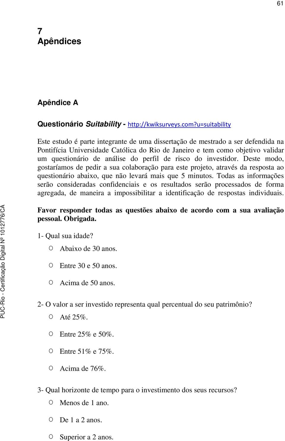 análise do perfil de risco do investidor. Deste modo, gostaríamos de pedir a sua colaboração para este projeto, através da resposta ao questionário abaixo, que não levará mais que 5 minutos.