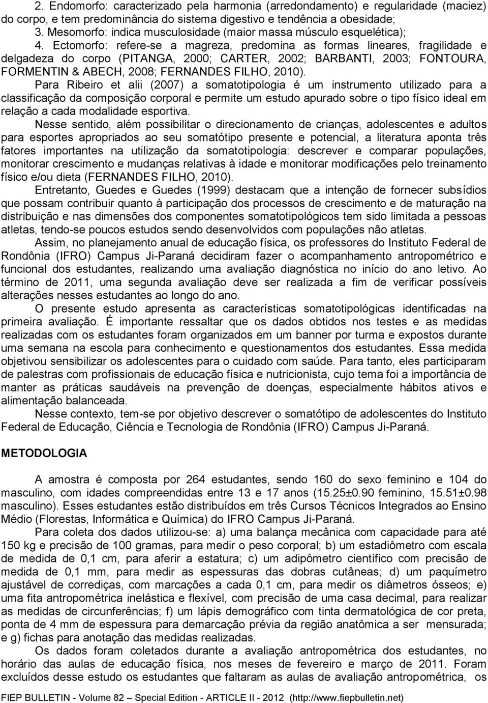 Ectomorfo: refere-se a magreza, predomina as formas lineares, fragilidade e delgadeza do corpo (PITANGA, 2000; CARTER, 2002; BARBANTI, 2003; FONTOURA, FORMENTIN & ABECH, 2008; FERNANDES FILHO, 2010).