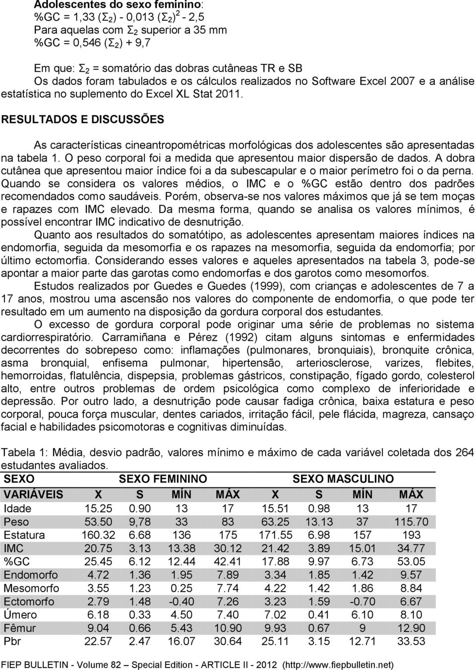 RESULTADOS E DISCUSSÕES As características cineantropométricas morfológicas dos adolescentes são apresentadas na tabela 1. O peso corporal foi a medida que apresentou maior dispersão de dados.