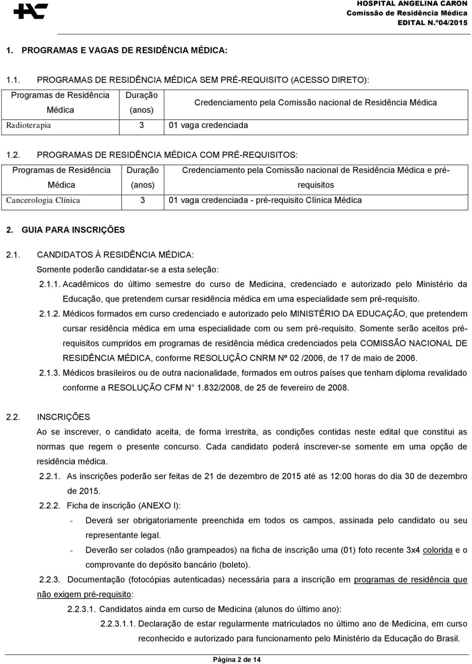 PROGRAMAS DE RESIDÊNCIA MÉDICA COM PRÉ-REQUISITOS: Programas de Residência Médica Duração (anos) Credenciamento pela Comissão nacional de Residência Médica e prérequisitos Cancerologia Clínica 3 01