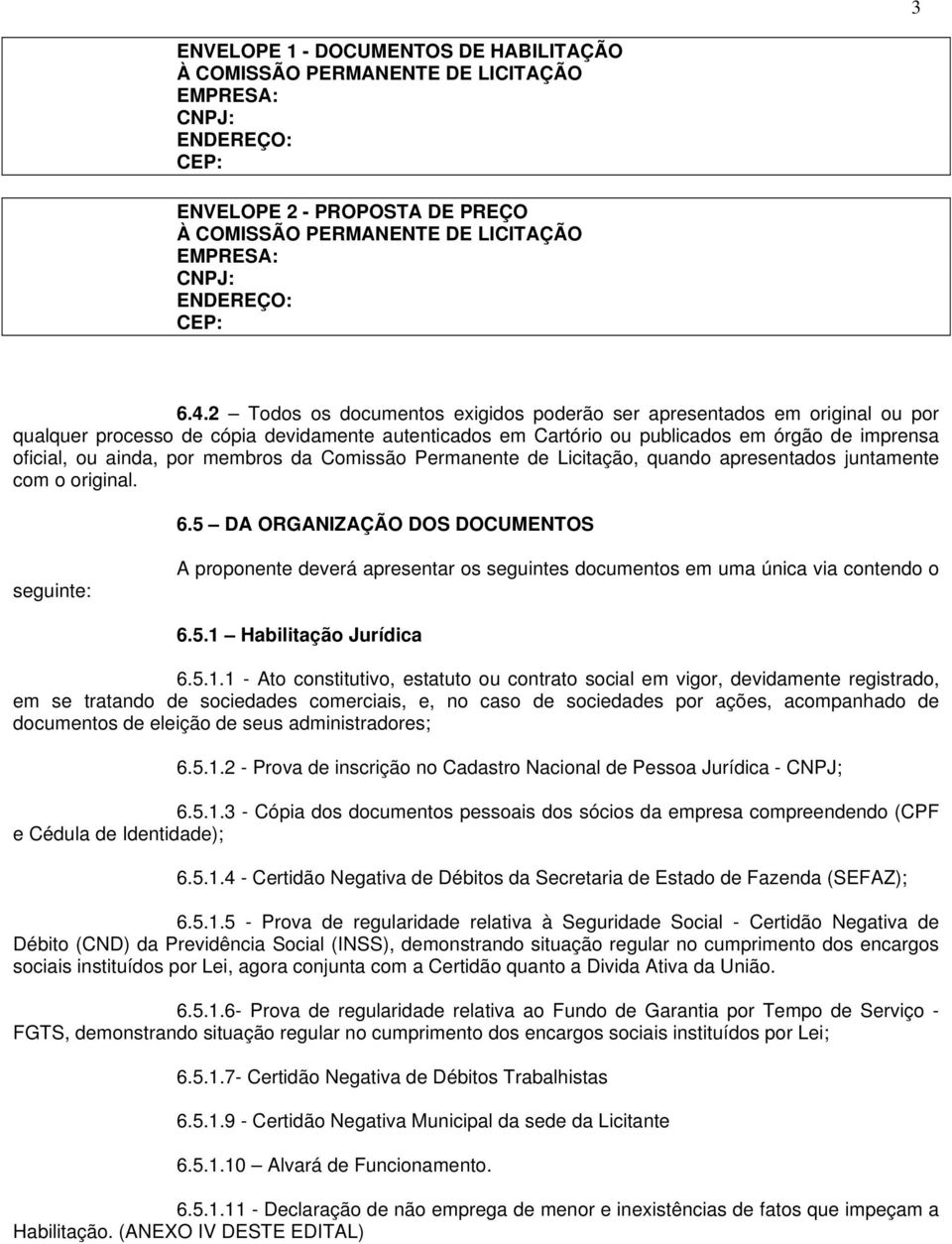 2 Todos os documentos exigidos poderão ser apresentados em original ou por qualquer processo de cópia devidamente autenticados em Cartório ou publicados em órgão de imprensa oficial, ou ainda, por