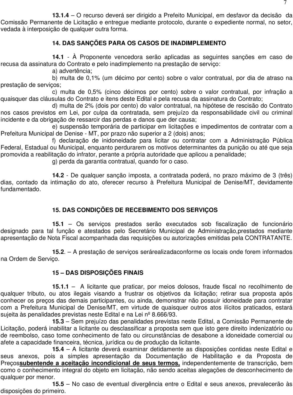 1 - À Proponente vencedora serão aplicadas as seguintes sanções em caso de recusa da assinatura do Contrato e pelo inadimplemento na prestação de serviço: a) advertência; b) multa de 0,1% (um décimo