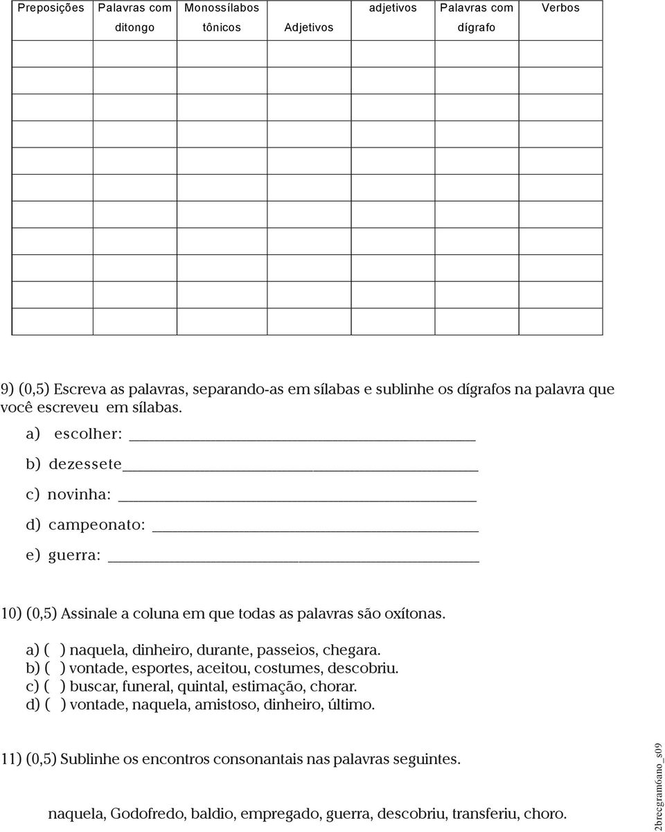 a) escolher: b) dezessete c) novinha: d) campeonato: e) guerra: 10) (0,5) Assinale a coluna em que todas as palavras são oxítonas.