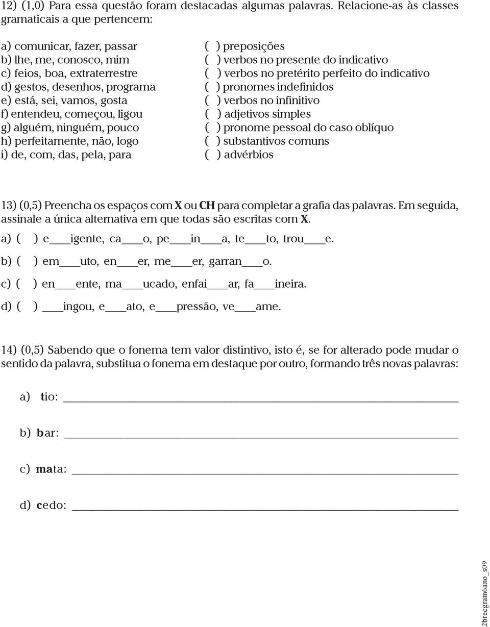 no pretérito perfeito do indicativo d) gestos, desenhos, programa ( ) pronomes indefinidos e) está, sei, vamos, gosta ( ) verbos no infinitivo f) entendeu, começou, ligou ( ) adjetivos simples g)