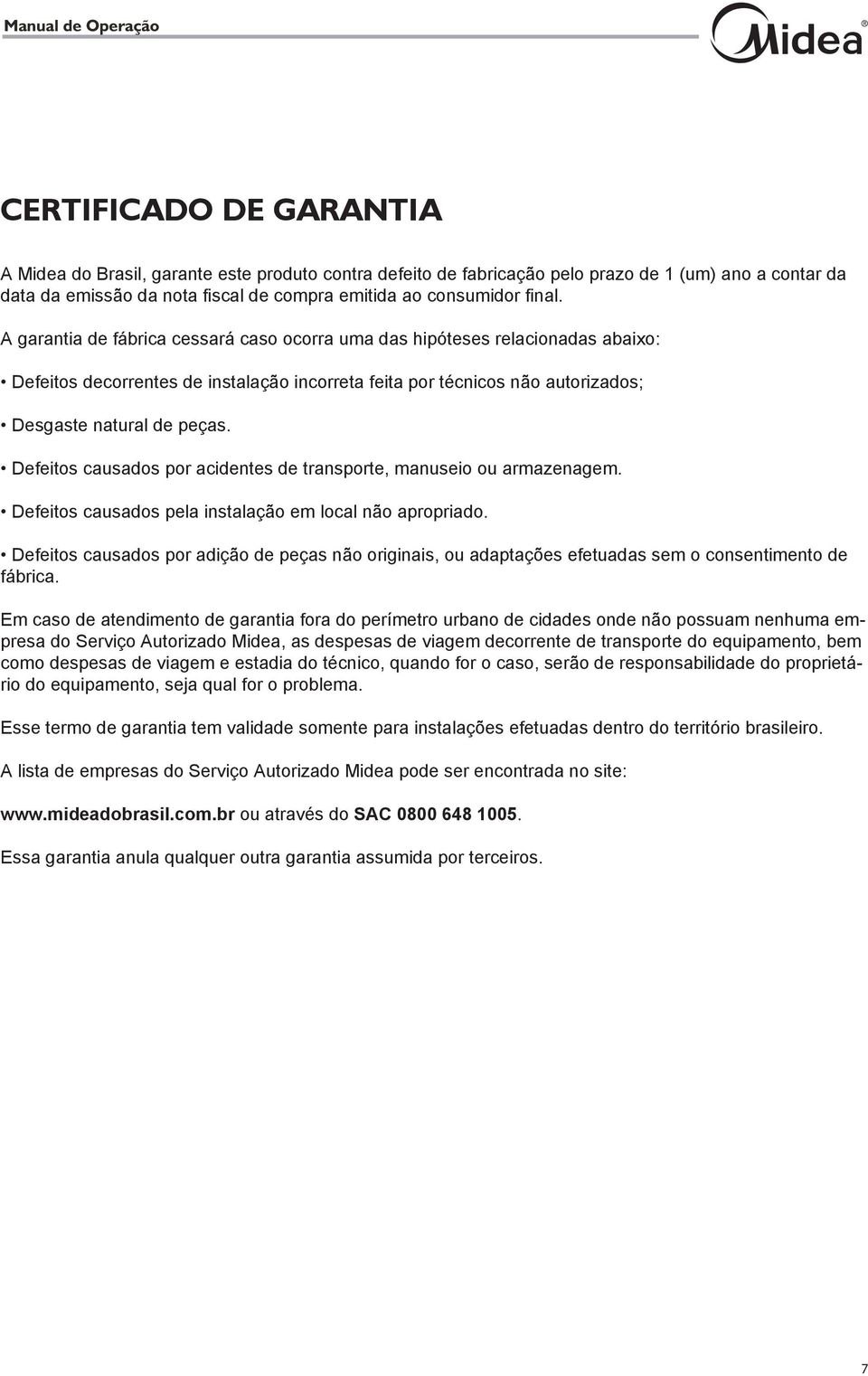 Defeitos causados por acidentes de transporte, manuseio ou armazenagem. Defeitos causados pela instalação em local não apropriado.