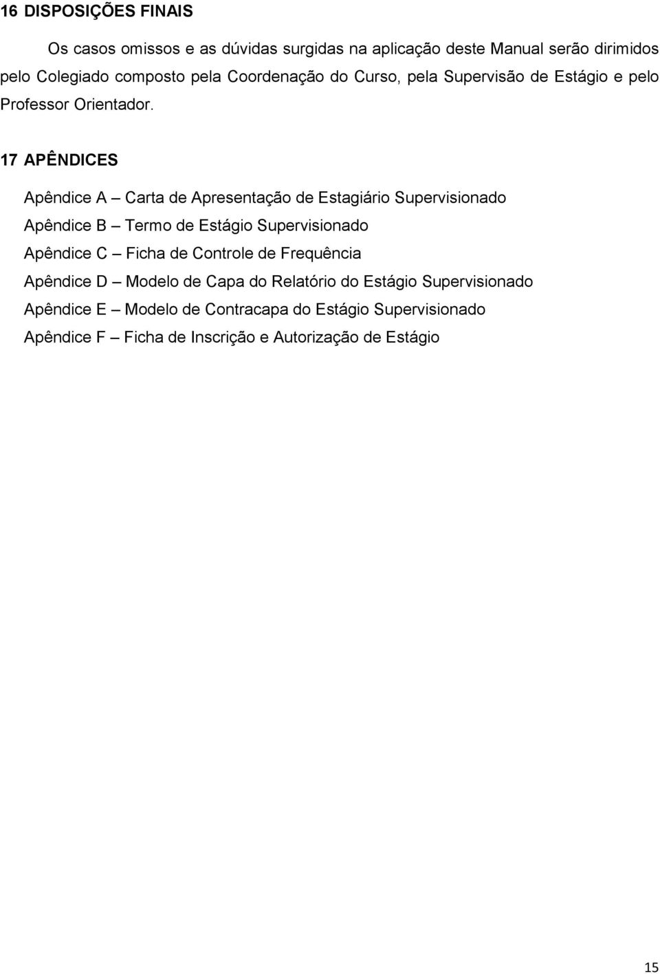 17 APÊNDICES Apêndice A Carta de Apresentação de Estagiário Supervisionado Apêndice B Termo de Estágio Supervisionado Apêndice C Ficha de