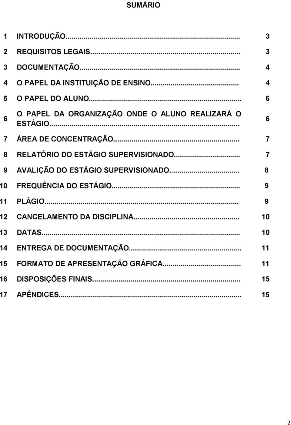 .. 7 9 AVALIÇÃO DO ESTÁGIO SUPERVISIONADO... 8 10 FREQUÊNCIA DO ESTÁGIO... 9 11 PLÁGIO... 9 12 CANCELAMENTO DA DISCIPLINA.