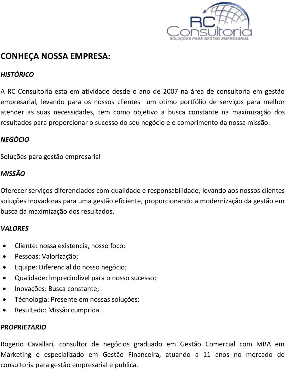 NEGÓCIO Soluções para gestão empresarial MISSÃO Oferecer serviços diferenciados com qualidade e responsabilidade, levando aos nossos clientes soluções inovadoras para uma gestão eficiente,