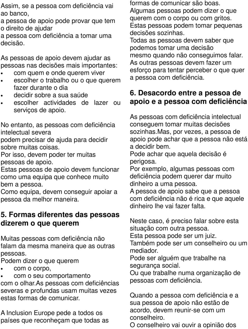 actividades de lazer ou serviços de apoio. No entanto, as pessoas com deficiência intelectual severa podem precisar de ajuda para decidir sobre muitas coisas.