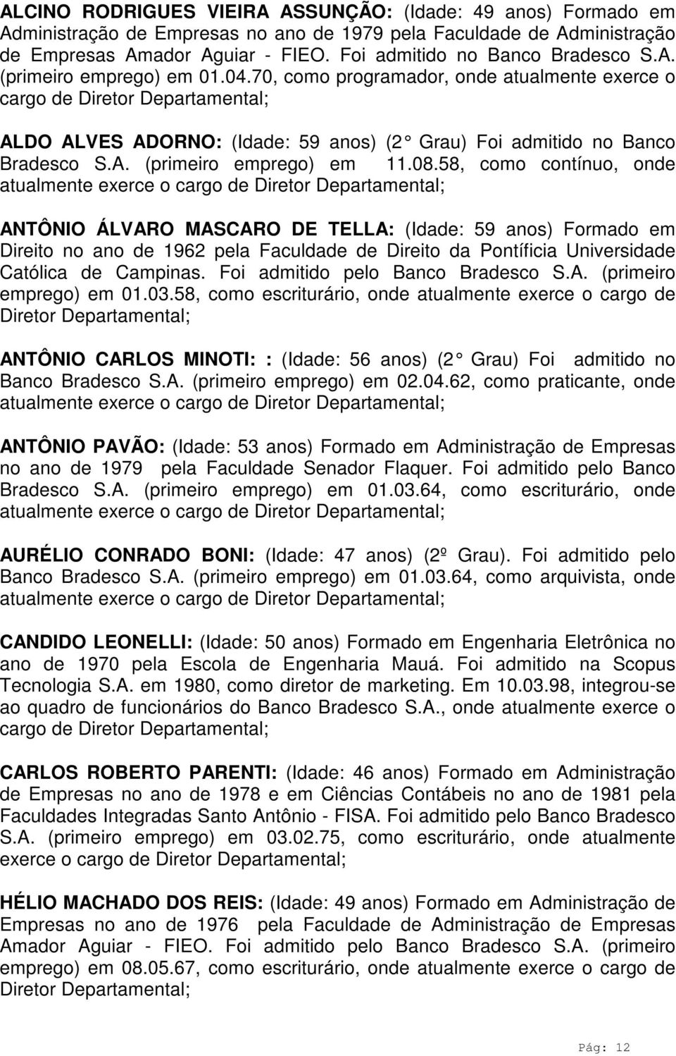 08.58, como contínuo, onde atualmente exerce o cargo de Diretor Departamental; ANTÔNIO ÁLVARO MASCARO DE TELLA: (Idade: 59 anos) Formado em Direito no ano de 1962 pela Faculdade de Direito da