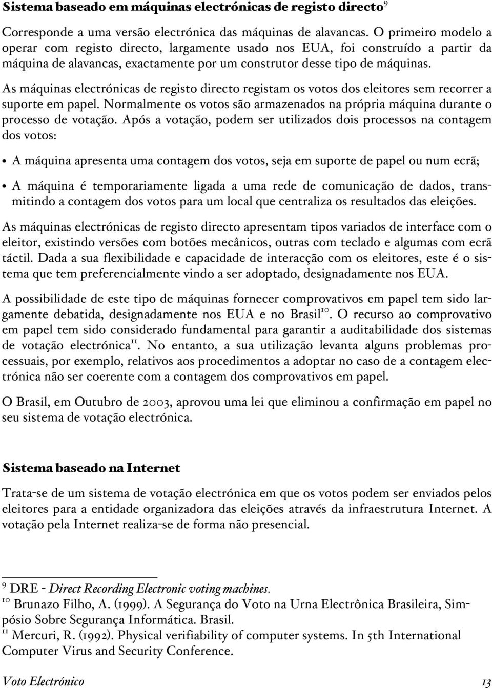 As máquinas electrónicas de registo directo registam os votos dos eleitores sem recorrer a suporte em papel. Normalmente os votos são armazenados na própria máquina durante o processo de votação.