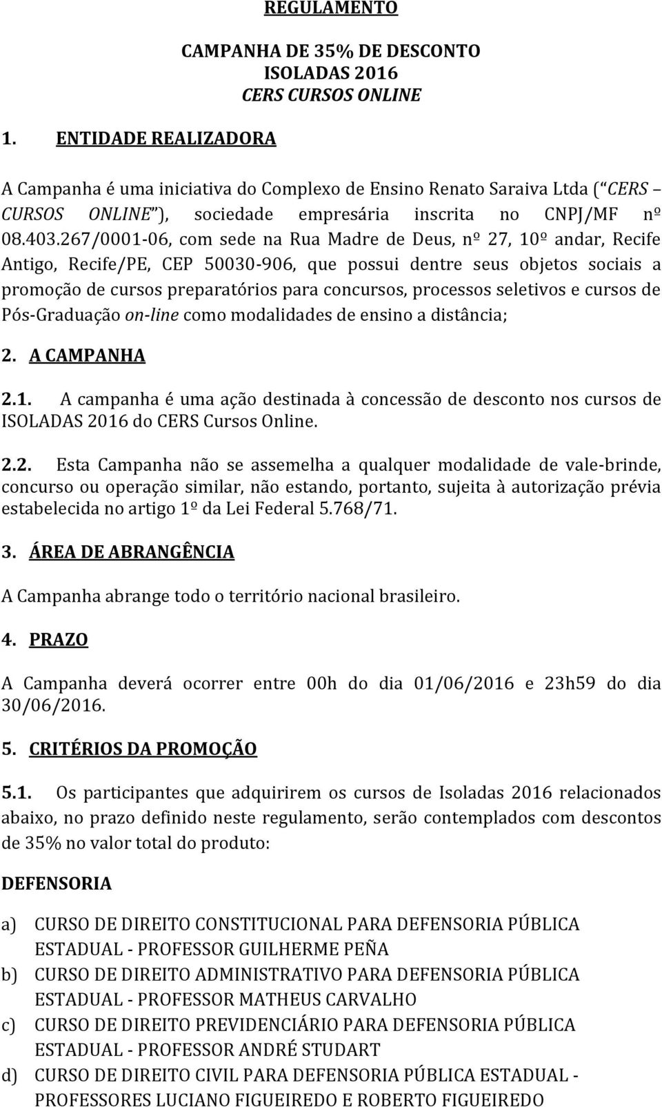 267/0001-06, com sede na Rua Madre de Deus, nº 27, 10º andar, Recife Antigo, Recife/PE, CEP 50030-906, que possui dentre seus objetos sociais a promoção de cursos preparatórios para concursos,