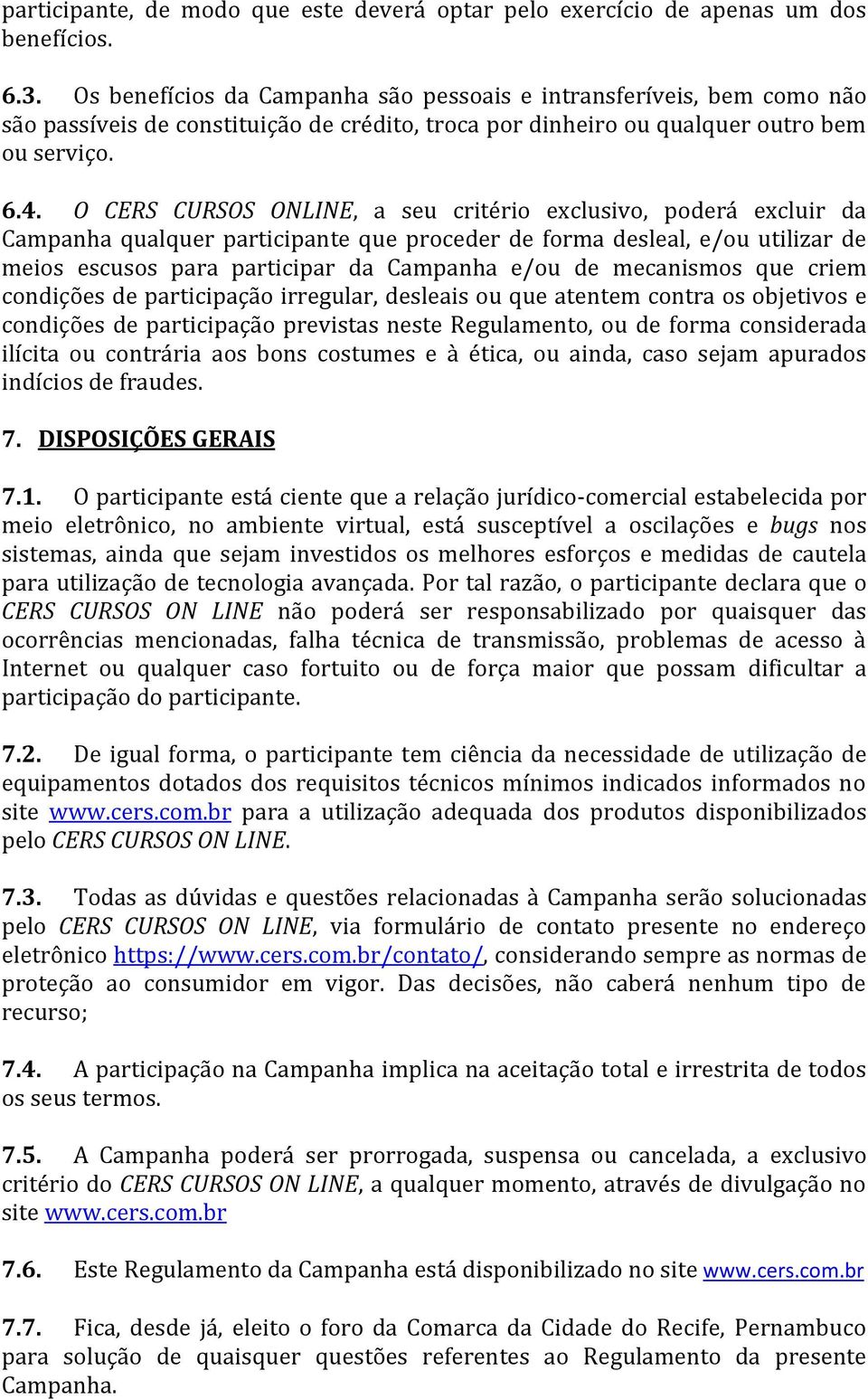 O CERS CURSOS ONLINE, a seu critério exclusivo, poderá excluir da Campanha qualquer participante que proceder de forma desleal, e/ou utilizar de meios escusos para participar da Campanha e/ou de