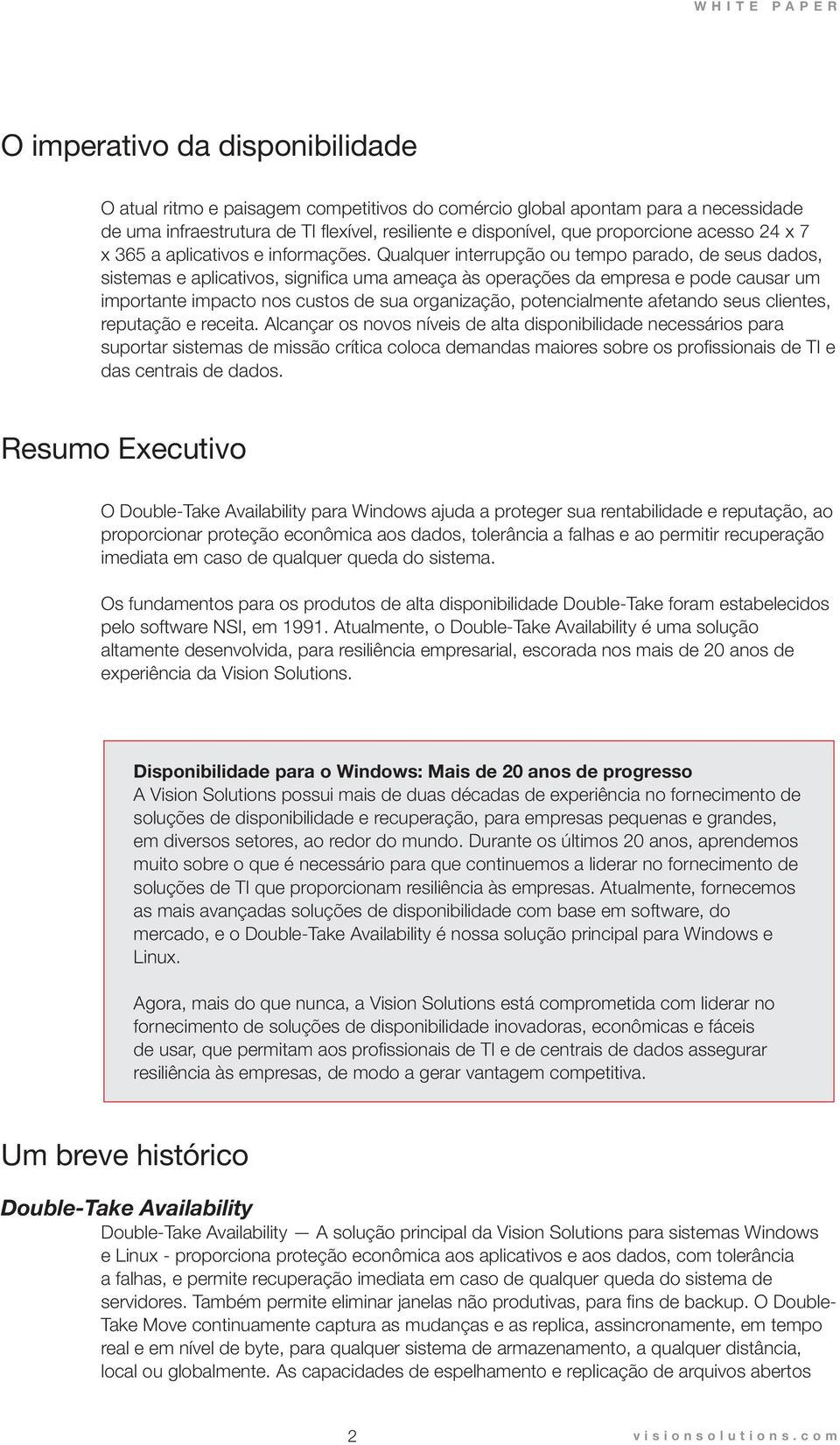 Qualquer interrupção ou tempo parado, de seus dados, sistemas e aplicativos, significa uma ameaça às operações da empresa e pode causar um importante impacto nos custos de sua organização,