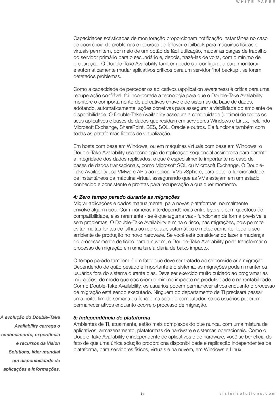 O Double-Take Availability também pode ser configurado para monitorar e automaticamente mudar aplicativos críticos para um servidor hot backup, se forem detetados problemas.