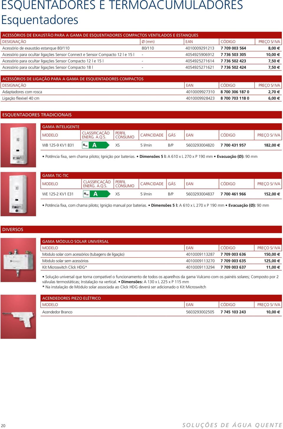 Sensor Compacto 12 l e 15 l 4054925271614 7 736 502 423 7,50 Acessório para ocultar ligações Sensor Compacto 18 l 4054925271621 7 736 502 424 7,50 ACESSÓRIOS DE LIGAÇÃO PARA A GAMA DE ESQUENTADORES