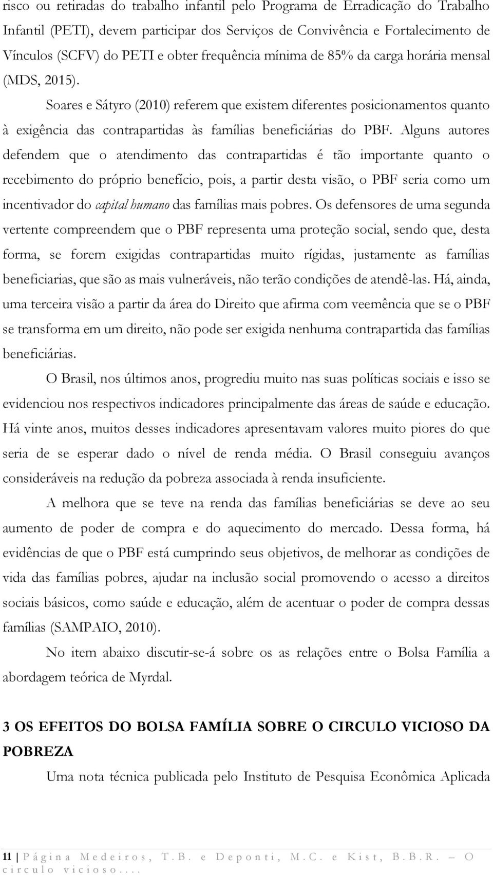 Soares e Sátyro (2010) referem que existem diferentes posicionamentos quanto à exigência das contrapartidas às famílias beneficiárias do PBF.