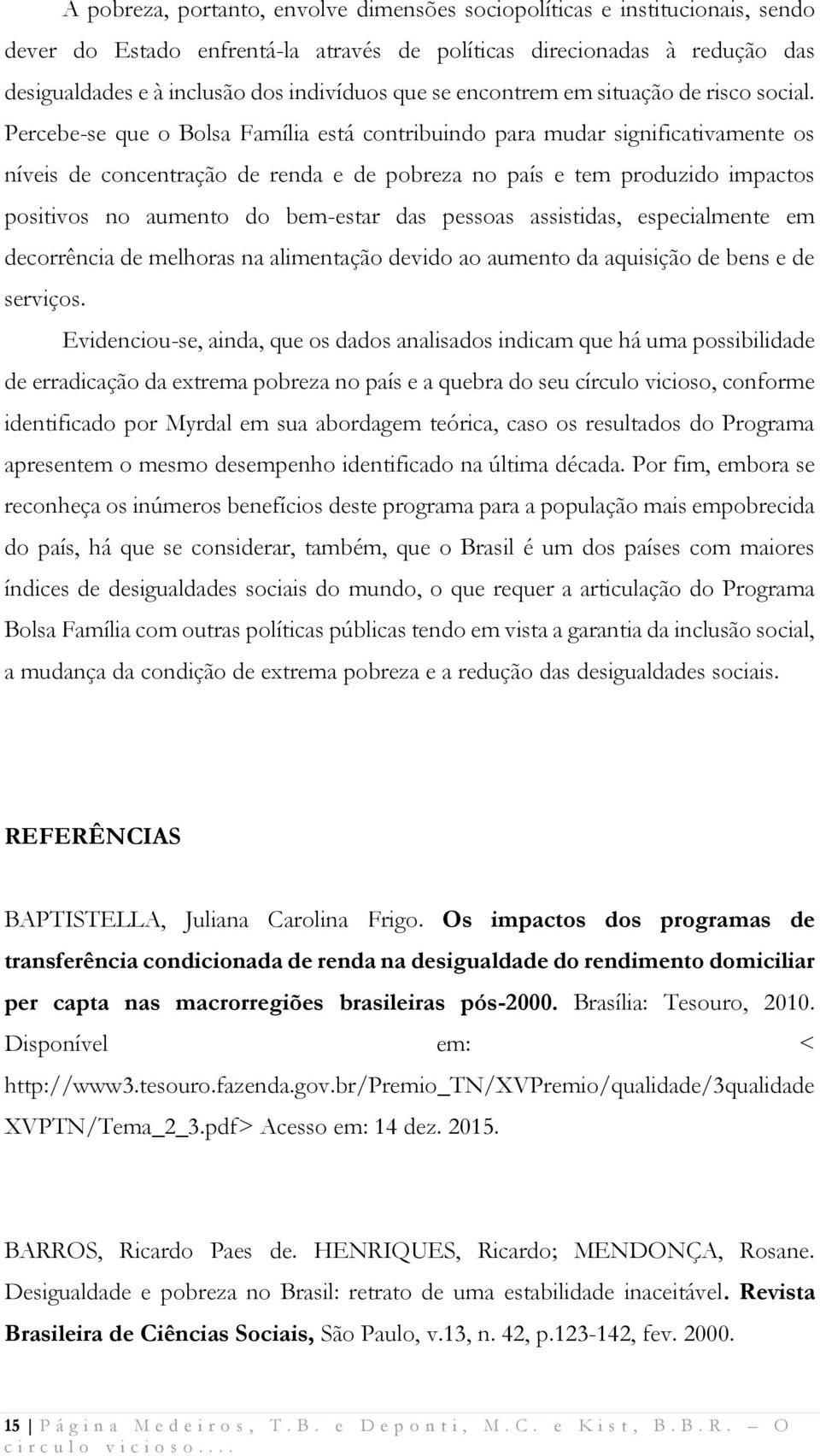 Percebe-se que o Bolsa Família está contribuindo para mudar significativamente os níveis de concentração de renda e de pobreza no país e tem produzido impactos positivos no aumento do bem-estar das