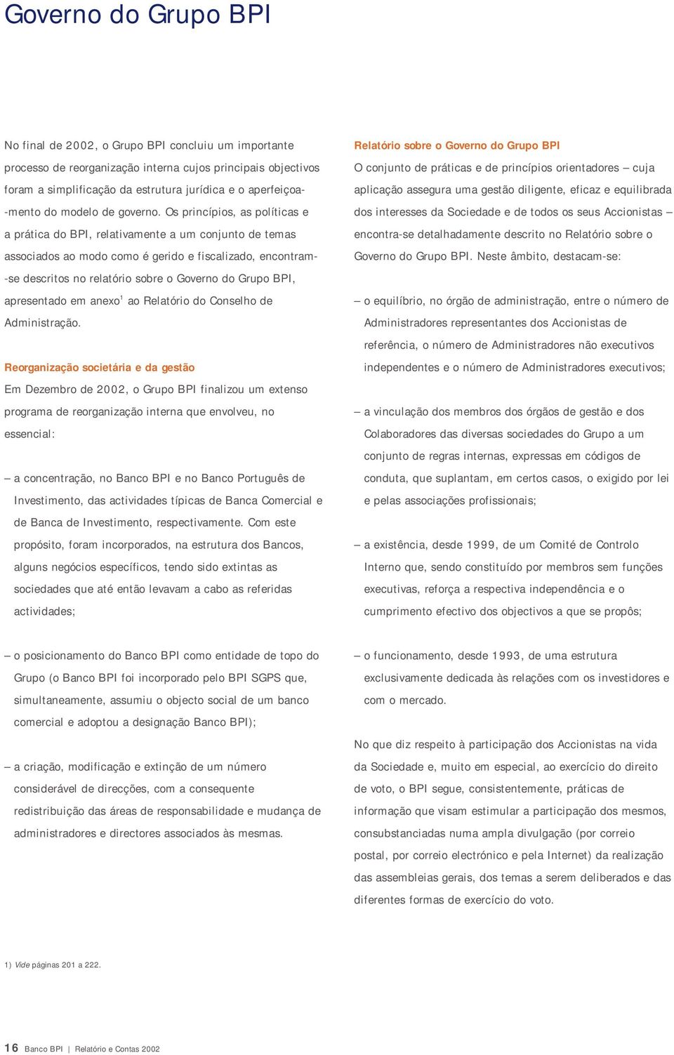 Os princípios, as políticas e a prática do BPI, relativamente a um conjunto de temas associados ao modo como é gerido e fiscalizado, encontram- -se descritos no relatório sobre o Governo do Grupo