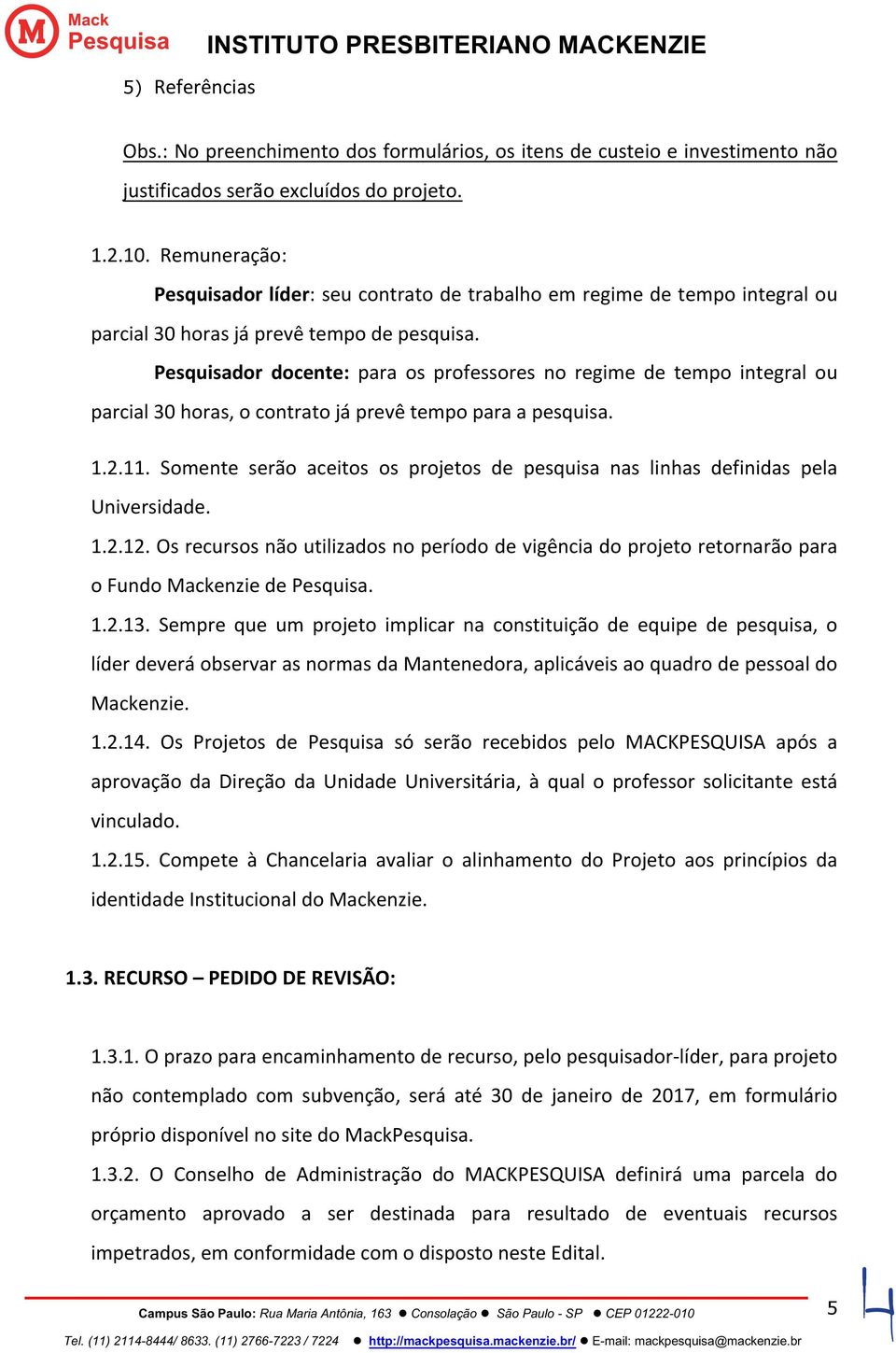 Pesquisador docente: para os professores no regime de tempo integral ou parcial 30 horas, o contrato já prevê tempo para a pesquisa. 1.2.11.