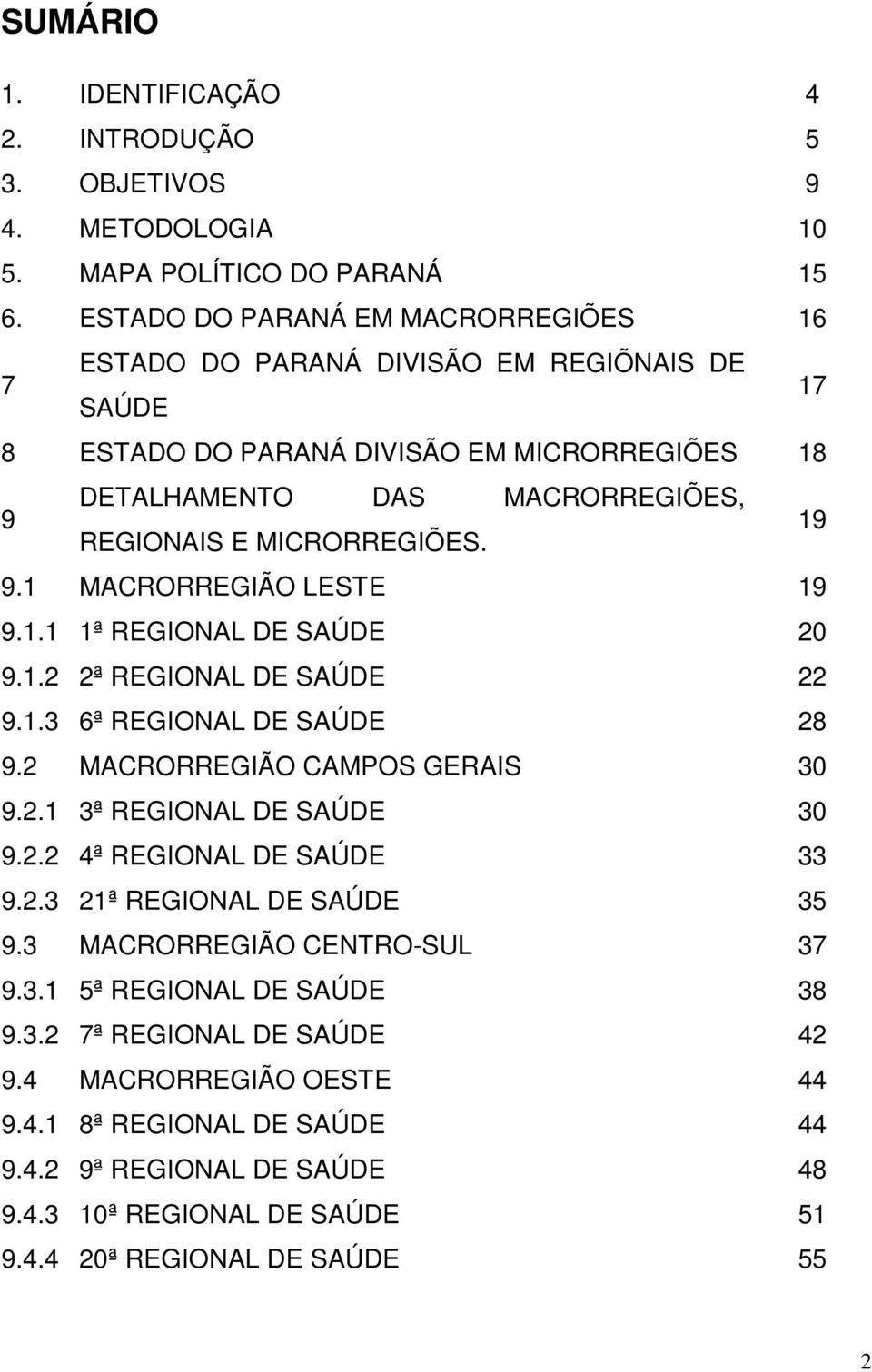 19 9.1 MACRORREGIÃO LESTE 19 9.1.1 1ª REGIONAL DE SAÚDE 20 9.1.2 2ª REGIONAL DE SAÚDE 22 9.1.3 6ª REGIONAL DE SAÚDE 28 9.2 MACRORREGIÃO CAMPOS GERAIS 30 9.2.1 3ª REGIONAL DE SAÚDE 30 9.2.2 4ª REGIONAL DE SAÚDE 33 9.