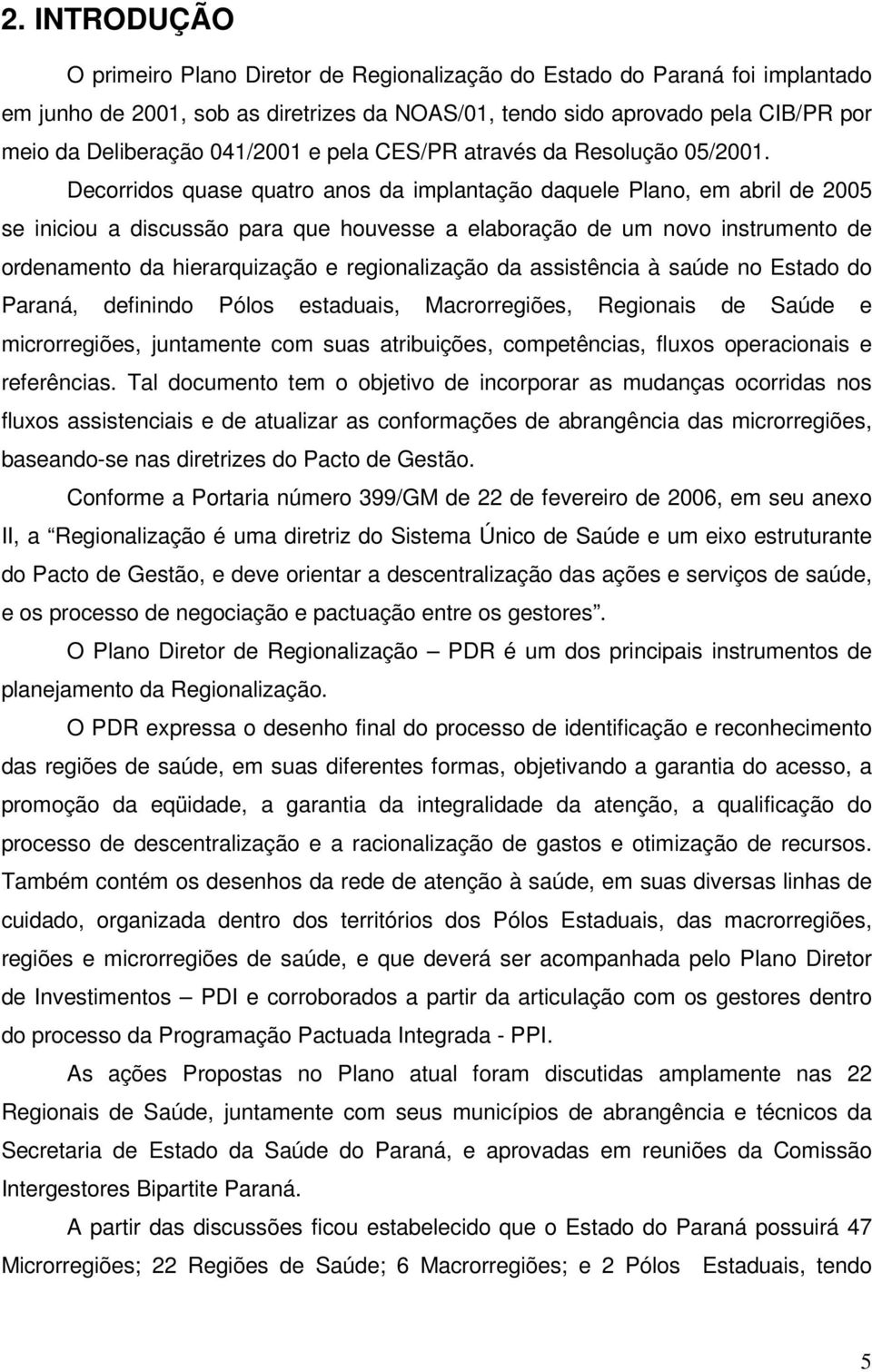 Decorridos quase quatro anos da implantação daquele Plano, em abril de 2005 se iniciou a discussão para que houvesse a elaboração de um novo instrumento de ordenamento da hierarquização e