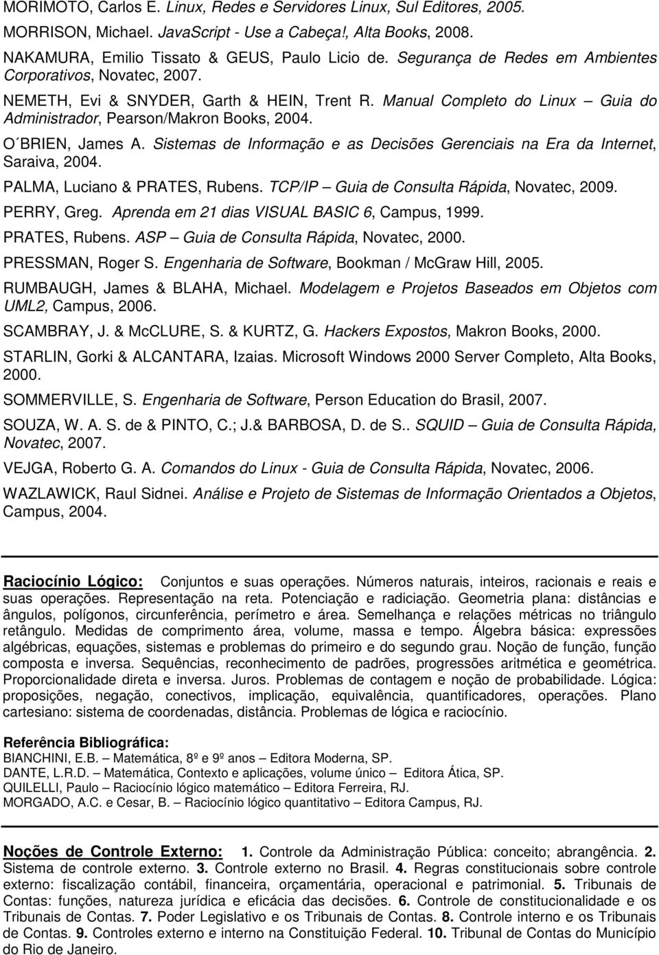 Sistemas de Informação e as Decisões Gerenciais na Era da Internet, Saraiva, 2004. PALMA, Luciano & PRATES, Rubens. TCP/IP Guia de Consulta Rápida, Novatec, 2009. PERRY, Greg.