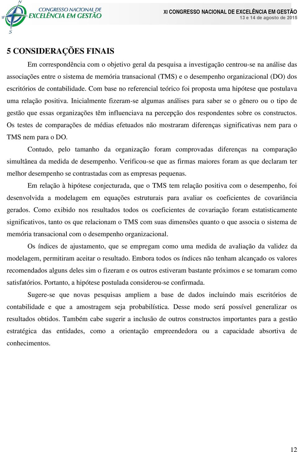 Inicialmente fizeram-se algumas análises para saber se o gênero ou o tipo de gestão que essas organizações têm influenciava na percepção dos respondentes sobre os constructos.