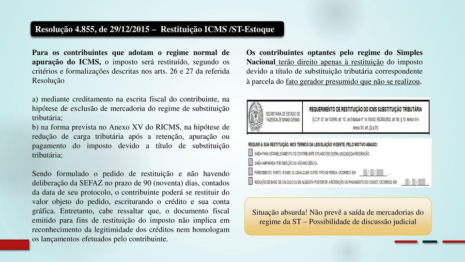 arts. 26 e 27 da referida Resolução Os contribuintes optantes pelo regime do Simples Nacional terão direito apenas à restituição do imposto devido a título de substituição tributária correspondente à