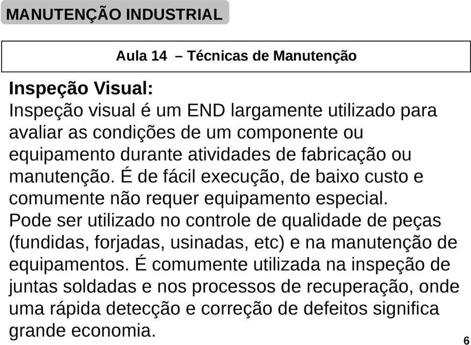 Pode ser utilizado no controle de qualidade de peças (fundidas, forjadas, usinadas, etc) e na manutenção de equipamentos.