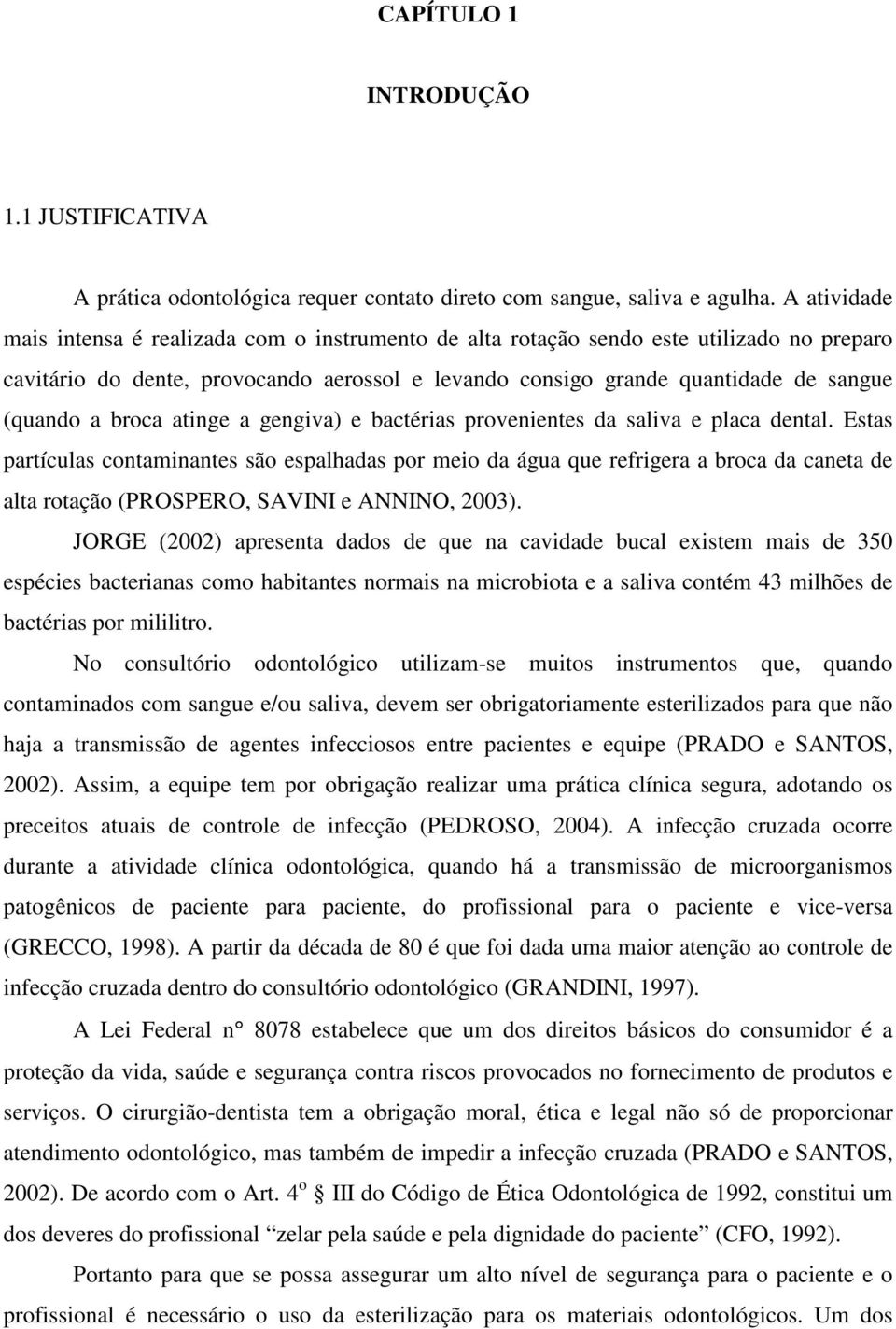 broca atinge a gengiva) e bactérias provenientes da saliva e placa dental.