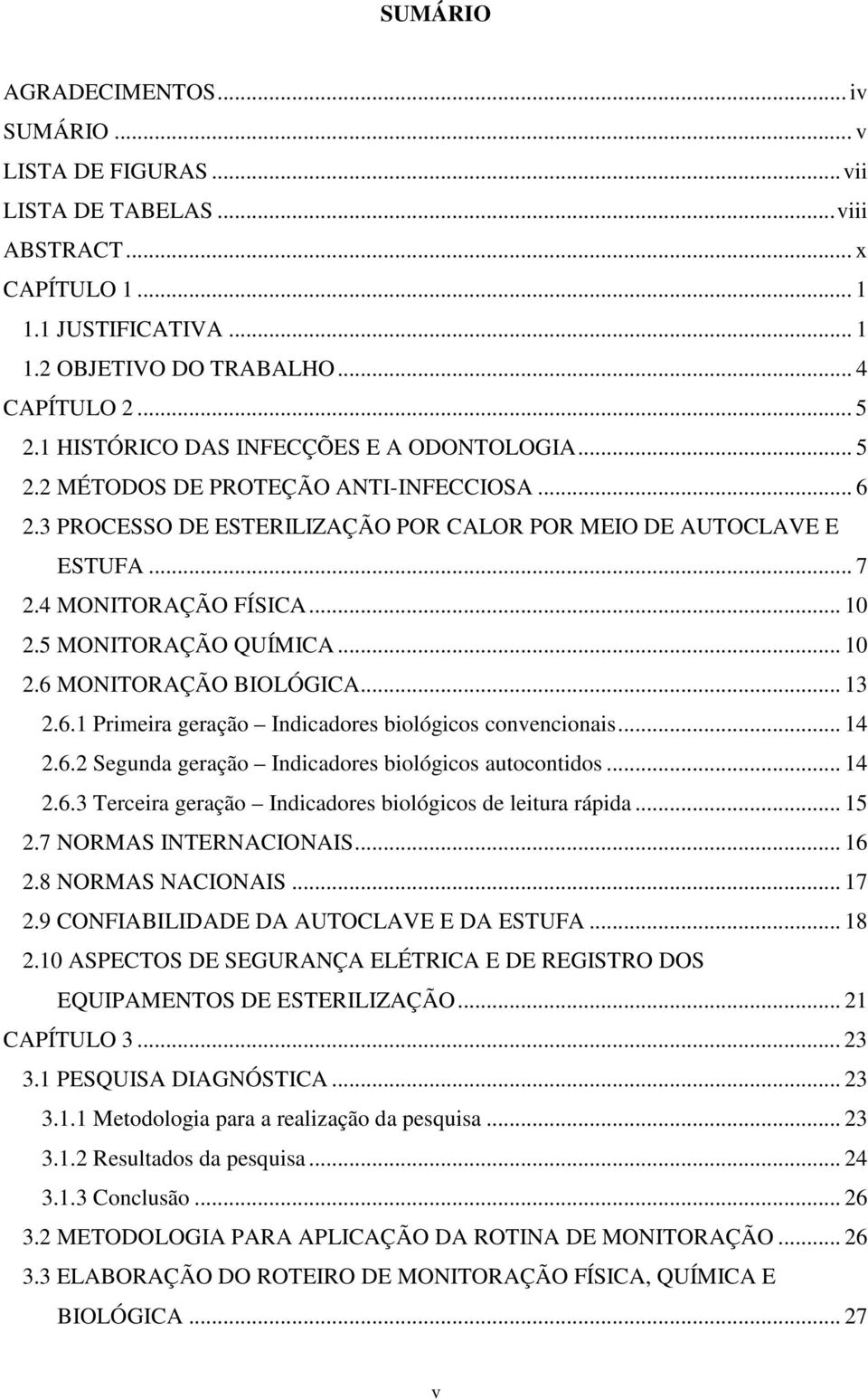 5 MONITORAÇÃO QUÍMICA... 10 2.6 MONITORAÇÃO BIOLÓGICA... 13 2.6.1 Primeira geração Indicadores biológicos convencionais... 14 2.6.2 Segunda geração Indicadores biológicos autocontidos... 14 2.6.3 Terceira geração Indicadores biológicos de leitura rápida.