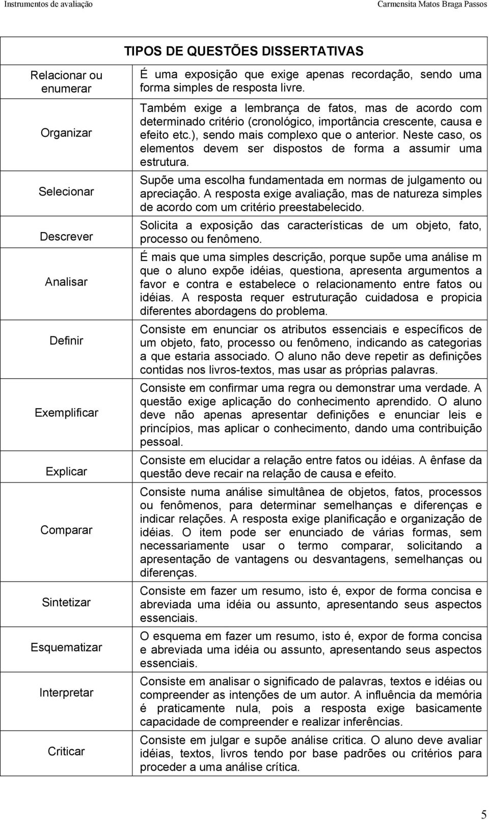 ), sendo mais complexo que o anterior. Neste caso, os elementos devem ser dispostos de forma a assumir uma estrutura. Supõe uma escolha fundamentada em normas de julgamento ou apreciação.