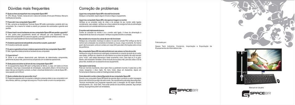 R: Não, somente as Assistências Técnicas Space BR estão autorizadas e poderão abrir seu computador. Se o mesmo for violado ou aberto por pessoas não autorizadas a garantia será perdida.