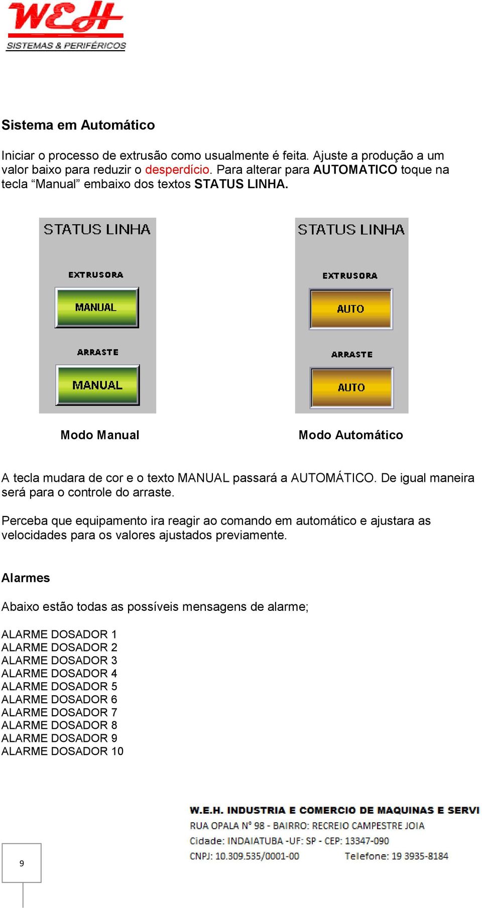 De igual maneira será para o controle do arraste. Perceba que equipamento ira reagir ao comando em automático e ajustara as velocidades para os valores ajustados previamente.